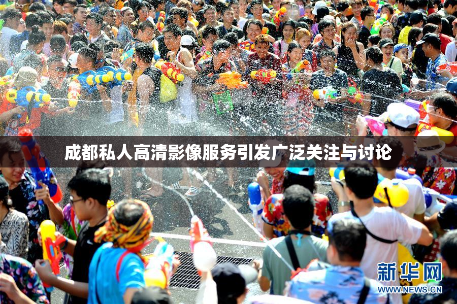成都私人高清影像服务引发广泛关注与讨论