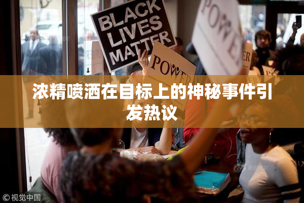 浓精喷洒在目标上的神秘事件引发热议