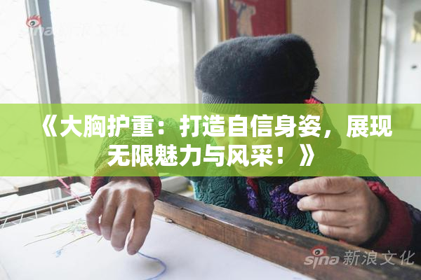 《大胸护重：打造自信身姿，展现无限魅力与风采！》