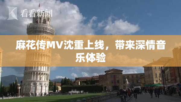 麻花传MV沈重上线，带来深情音乐体验