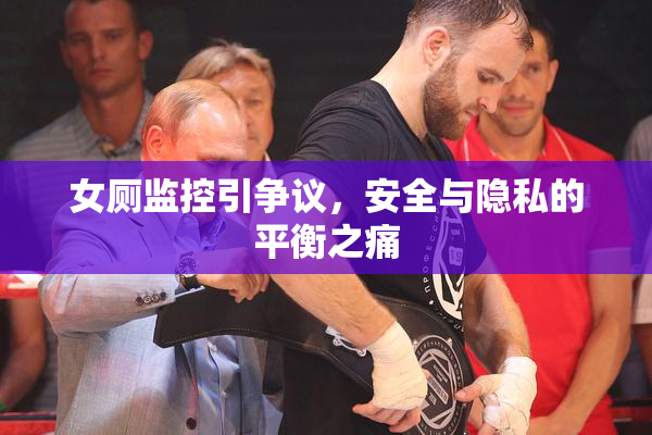 女厕监控引争议，安全与隐私的平衡之痛