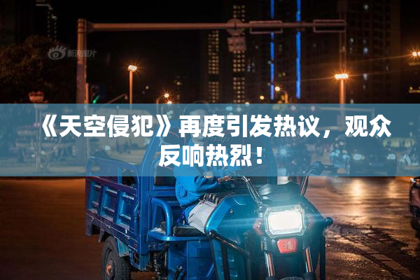 《天空侵犯》再度引发热议，观众反响热烈！