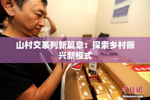 山村交系列新篇章：探索乡村振兴新模式