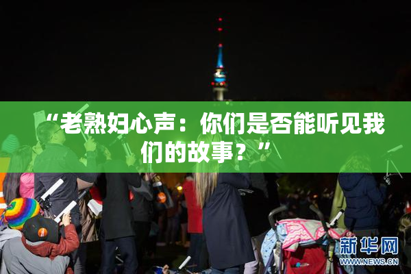 “老熟妇心声：你们是否能听见我们的故事？”