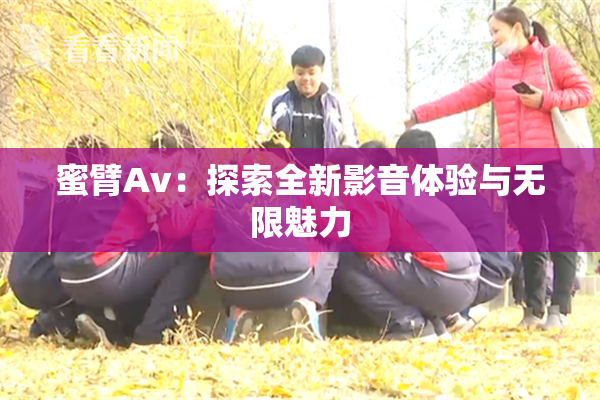 蜜臂Av：探索全新影音体验与无限魅力