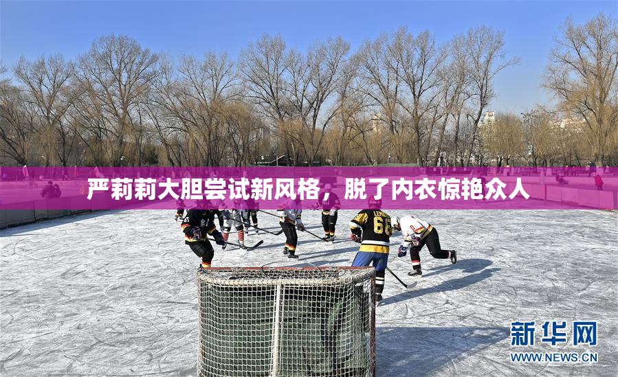 严莉莉大胆尝试新风格，脱了内衣惊艳众人