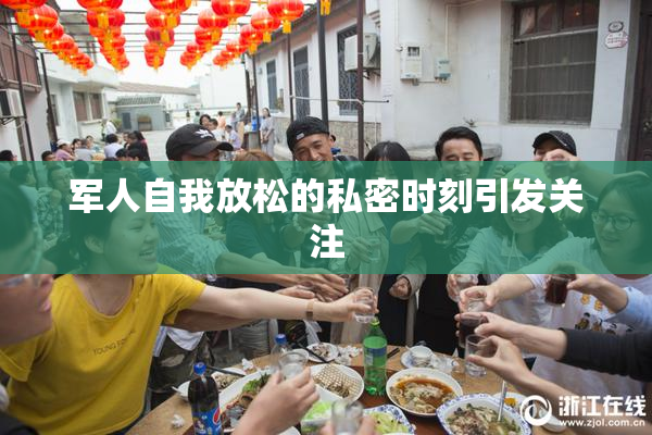 军人自我放松的私密时刻引发关注