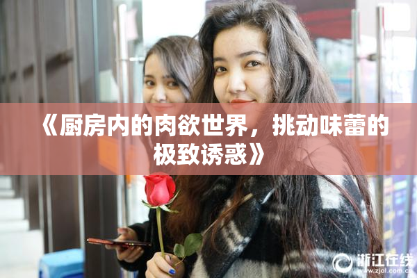 《厨房内的肉欲世界，挑动味蕾的极致诱惑》