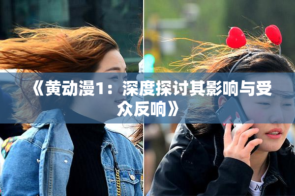 《黄动漫1：深度探讨其影响与受众反响》