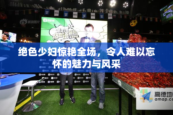 绝色少妇惊艳全场，令人难以忘怀的魅力与风采