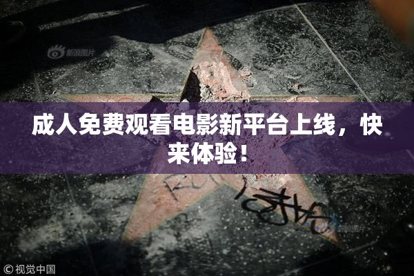 成人免费观看电影新平台上线，快来体验！