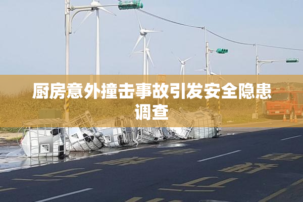厨房意外撞击事故引发安全隐患调查