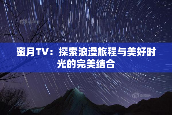 蜜月TV：探索浪漫旅程与美好时光的完美结合