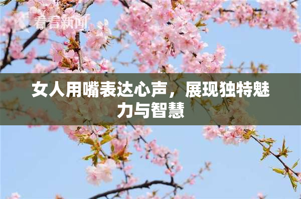 女人用嘴表达心声，展现独特魅力与智慧