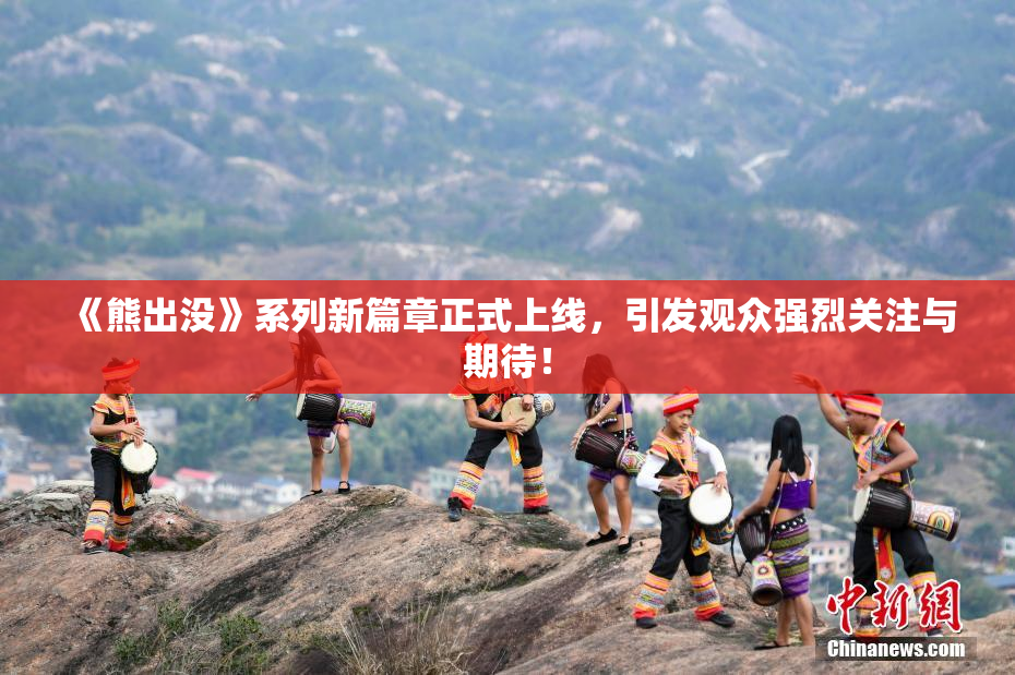 《熊出没》系列新篇章正式上线，引发观众强烈关注与期待！