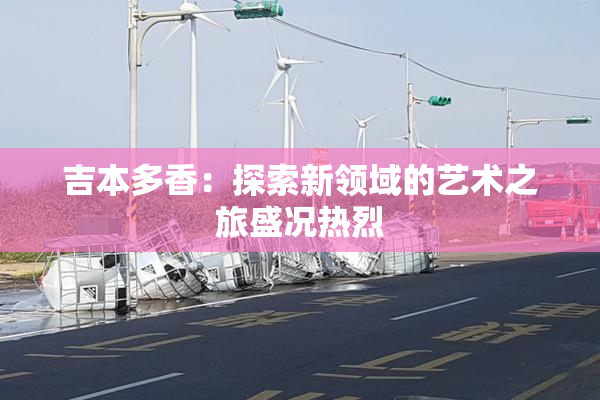 吉本多香：探索新领域的艺术之旅盛况热烈