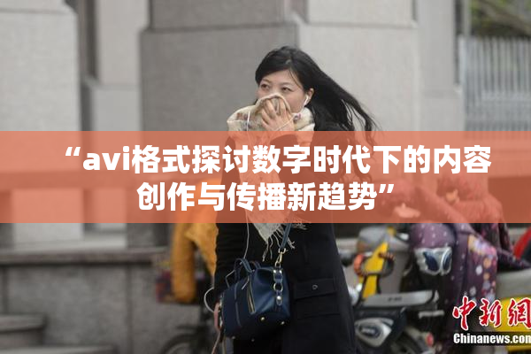 “avi格式探讨数字时代下的内容创作与传播新趋势”
