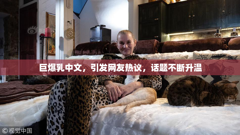巨爆乳中文，引发网友热议，话题不断升温