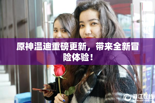 原神温迪重磅更新，带来全新冒险体验！