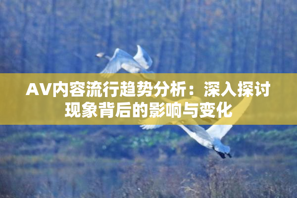AV内容流行趋势分析：深入探讨现象背后的影响与变化