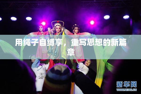 用绳子自缚享，重写思想的新篇章