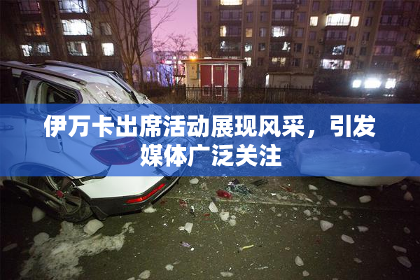 伊万卡出席活动展现风采，引发媒体广泛关注