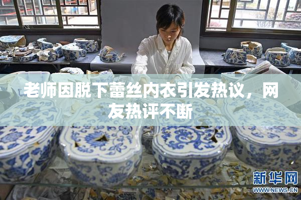 老师因脱下蕾丝内衣引发热议，网友热评不断