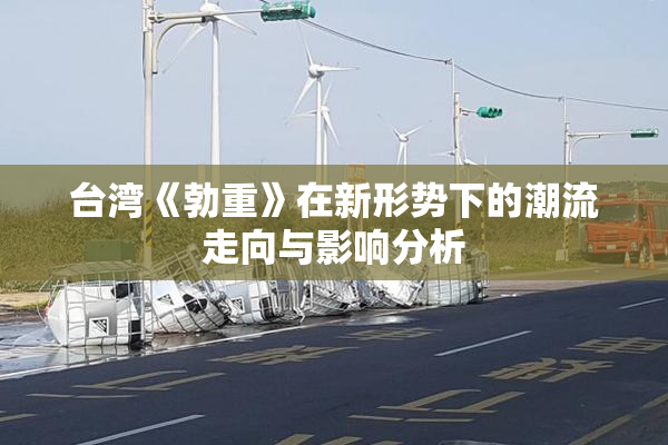 台湾《勃重》在新形势下的潮流走向与影响分析