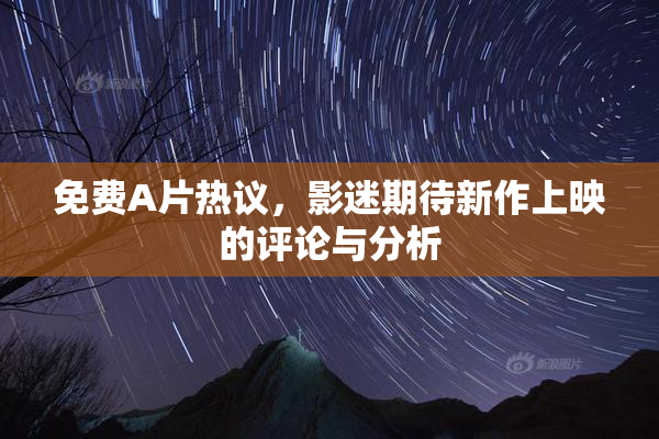 免费A片热议，影迷期待新作上映的评论与分析