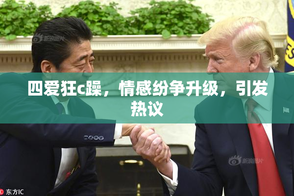 四爱狂c躁，情感纷争升级，引发热议
