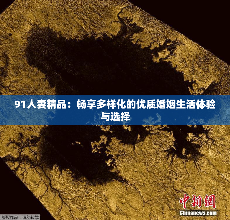 91人妻精品：畅享多样化的优质婚姻生活体验与选择