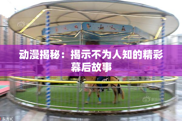 动漫揭秘：揭示不为人知的精彩幕后故事