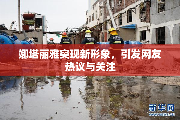 娜塔丽雅突现新形象，引发网友热议与关注