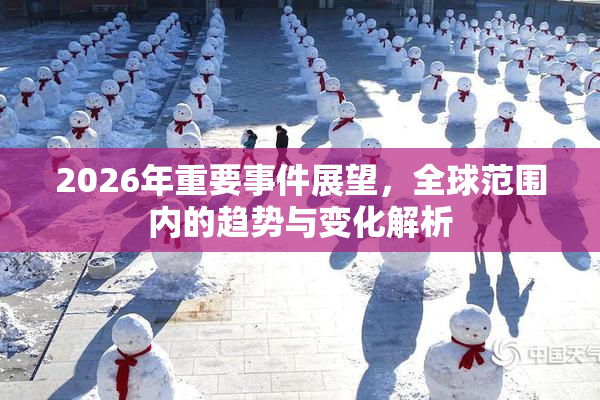 2026年重要事件展望，全球范围内的趋势与变化解析