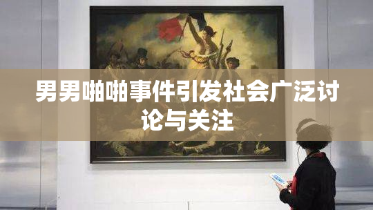 男男啪啪事件引发社会广泛讨论与关注