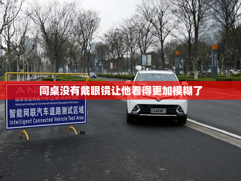 同桌没有戴眼镜让他看得更加模糊了