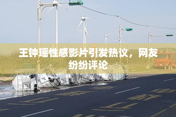 王钟瑶性感影片引发热议，网友纷纷评论
