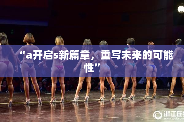 “a开启s新篇章，重写未来的可能性”
