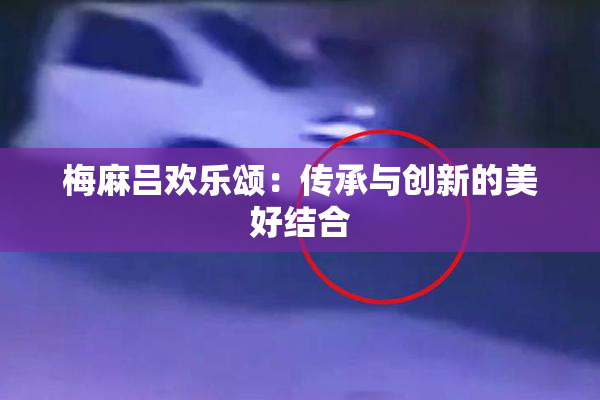 梅麻吕欢乐颂：传承与创新的美好结合