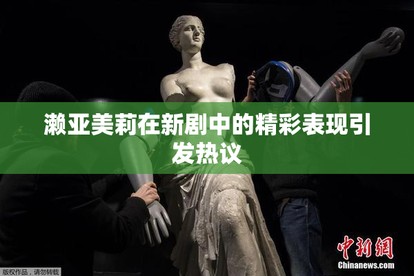 濑亚美莉在新剧中的精彩表现引发热议
