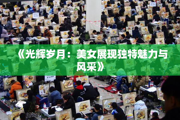 《光辉岁月：美女展现独特魅力与风采》