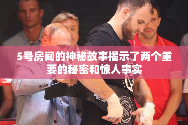 5号房间的神秘故事揭示了两个重要的秘密和惊人事实