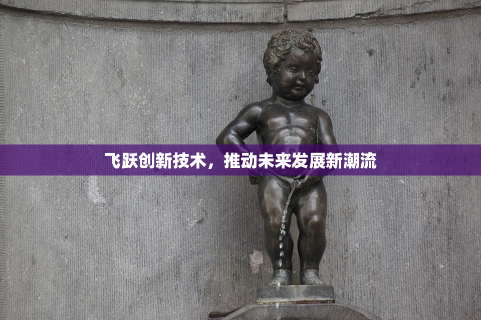 飞跃创新技术，推动未来发展新潮流