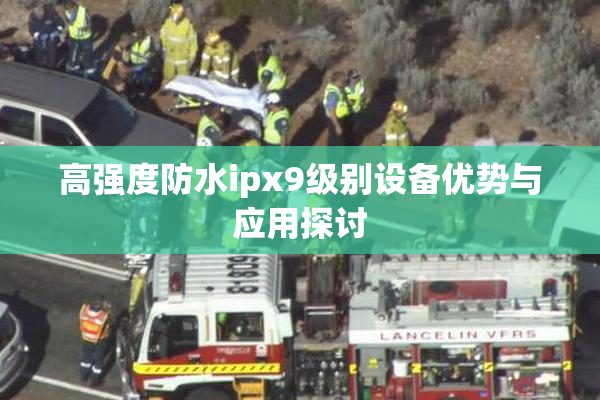 高强度防水ipx9级别设备优势与应用探讨