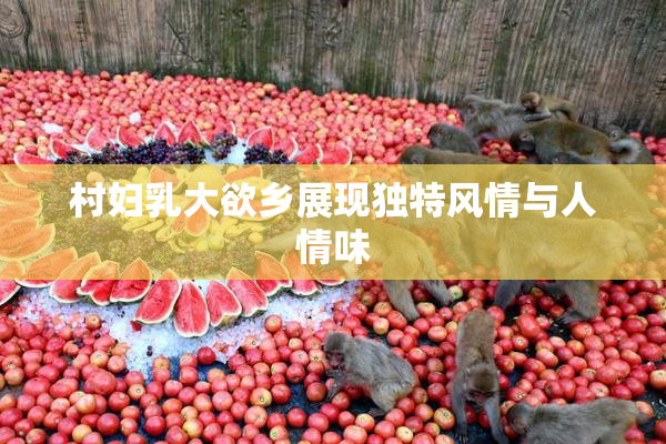 村妇乳大欲乡展现独特风情与人情味