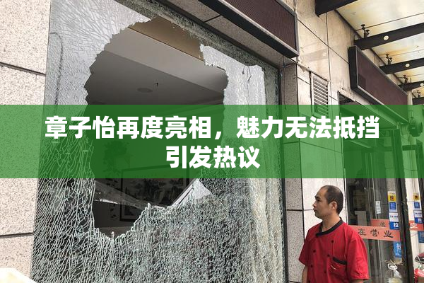 章子怡再度亮相，魅力无法抵挡引发热议