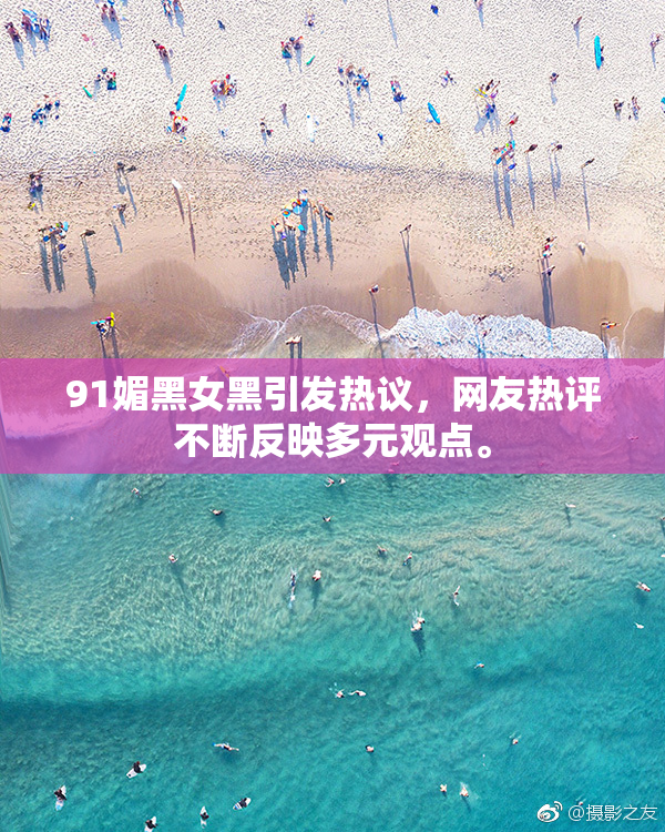 91媚黑女黑引发热议，网友热评不断反映多元观点。