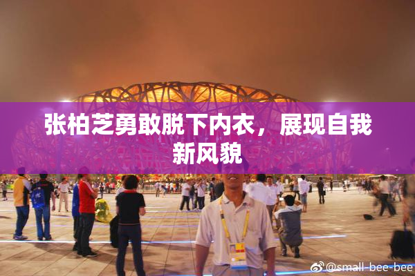 张柏芝勇敢脱下内衣，展现自我新风貌