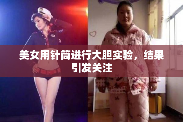 美女用针筒进行大胆实验，结果引发关注