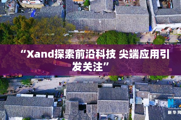“Xand探索前沿科技 尖端应用引发关注”